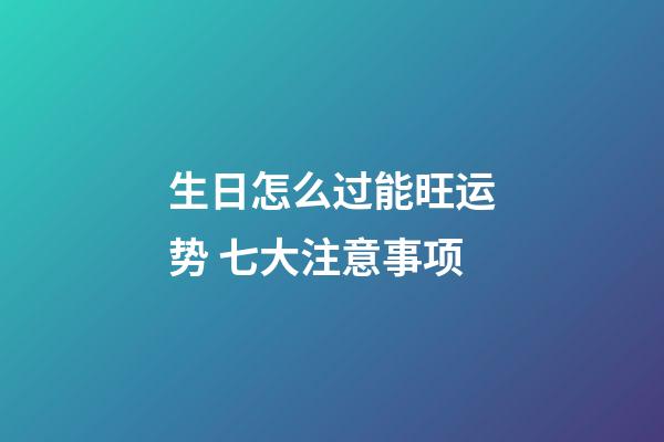 生日怎么过能旺运势 七大注意事项